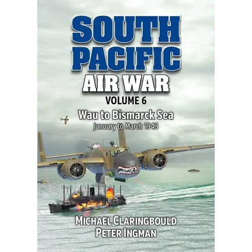 South Pacific Air War Volume 6: Wau to Bismarck Sea, January - March 1943