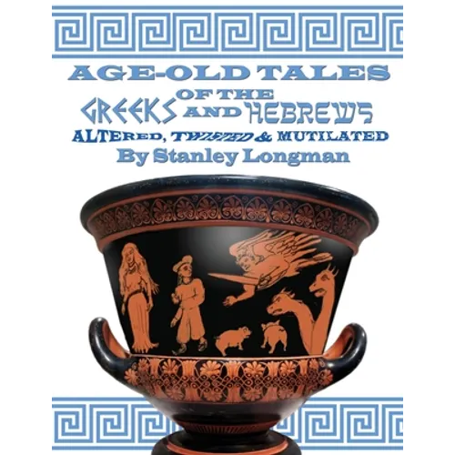 Age-Old Tales of the Greeks and Hebrews: Altered, Twisted and Mutilated