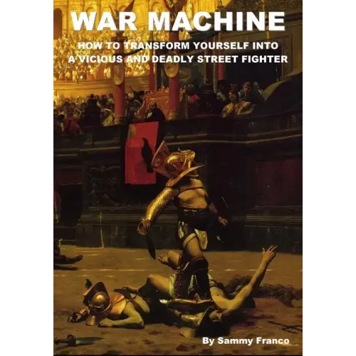 War Machine: How to Transform Yourself Into A Vicious And Deadly Street Fighter