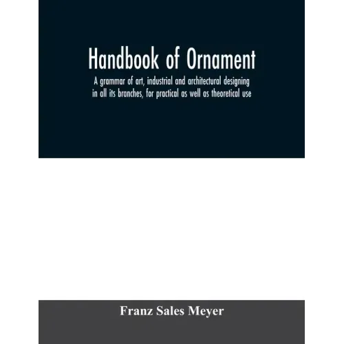 Handbook of ornament; a grammar of art, industrial and architectural designing in all its branches, for practical as well as theoretical use