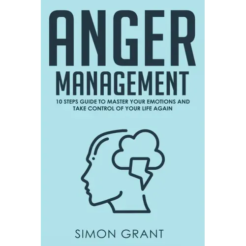 Anger Management: 10 Steps Guide to Master Your Emotions and Take Control of Your Life Again