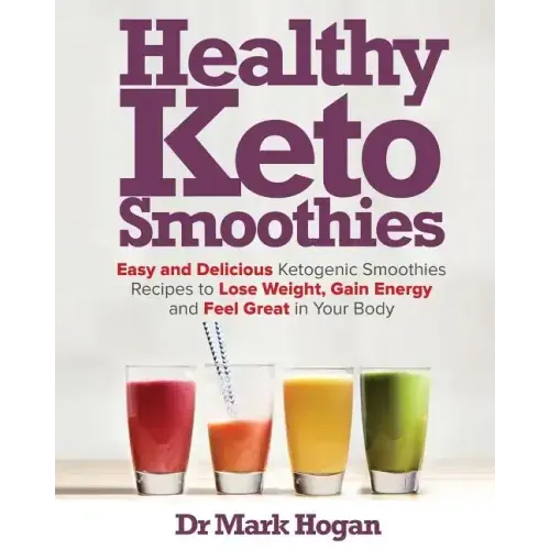 Healthy Keto Smoothies: Easy and Delicious Ketogenic Smoothies Recipes to Lose Weight, Gain Energy and Feel Great in Your Body
