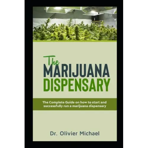 The Marijuana Dispensary: The Complete Guide on how to start and successfully run a marijuana dispensary
