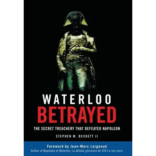 Waterloo Betrayed: The Secret Treachery That Defeated Napoleon