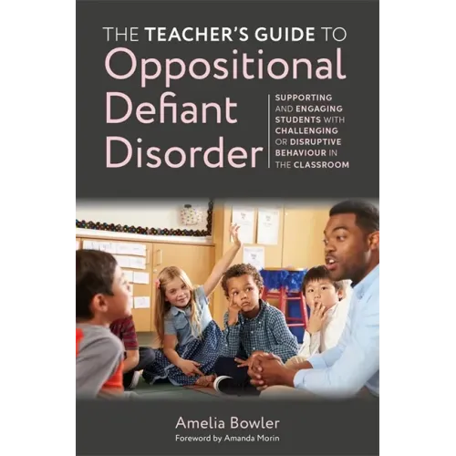 The Teacher's Guide to Oppositional Defiant Disorder: Supporting and Engaging Students with Challenging or Disruptive Behaviour in the Classroom