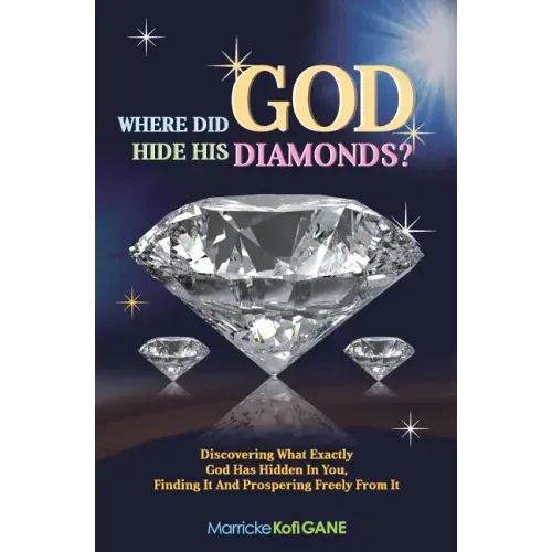 Where did GOD Hide His Diamonds?: Discovering what exactly God has hidden in you, finding it and prospering freely from it