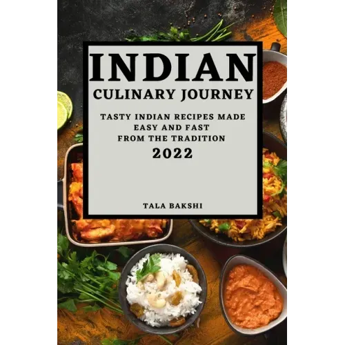 Indian Culinary Journey 2022: Tasty Indian Recipes Made Easy and Fast from the Tradition