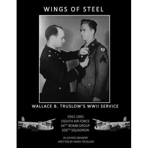 Wings of Steel: Wallace B. Truslow's WWII Service from 1942-1945, 8th Air Force, 44th Bomb Group, 506th Squadron