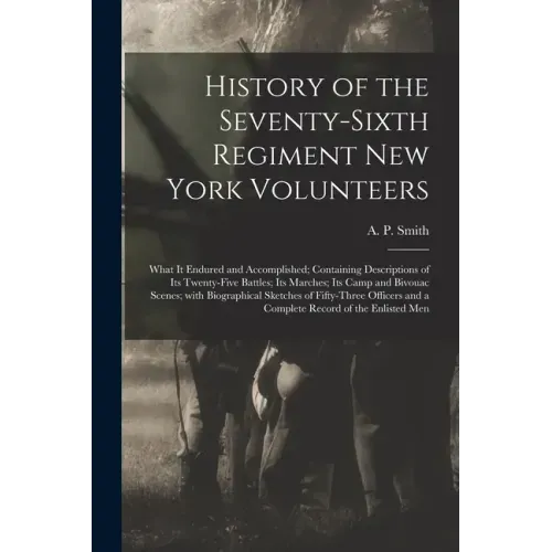 History of the Seventy-sixth Regiment New York Volunteers; What It Endured and Accomplished; Containing Descriptions of Its Twenty-five Battles; Its M