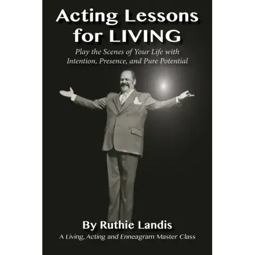Acting Lessons for Living: Play the Scenes of Your Life with Intention, Presence, and Pure Potential: A Living, Acting and Enneagram Master Class
