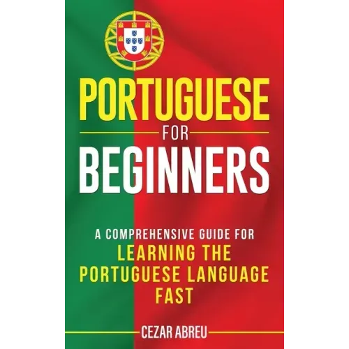 Portuguese for Beginners: A Comprehensive Guide to Learning the Portuguese Language Fast