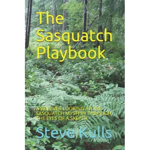 The Sasquatch Playbook: A Believer Looking at the Sasquatch Mystery Through the Eyes of a Skeptic