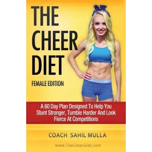 The Cheer Diet (Female Edition): A 60 Day Plan Designed To Help You Stunt Stronger, Tumble Harder & Look Absolutely Fierce At Competitions