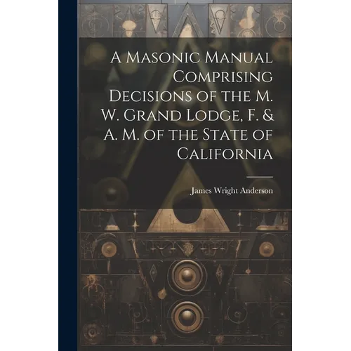 A Masonic Manual Comprising Decisions of the M. W. Grand Lodge, F. & A. M. of the State of California