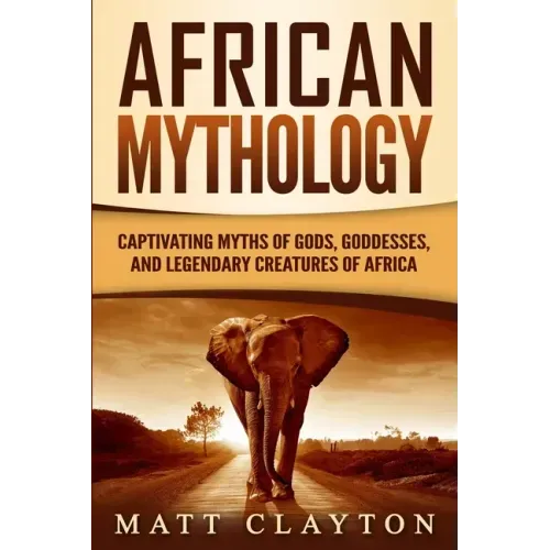 African Mythology: Captivating Myths of Gods, Goddesses, and Legendary Creatures of Africa