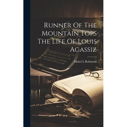 Runner Of The Mountain Tops The Life Of Louis Agassiz