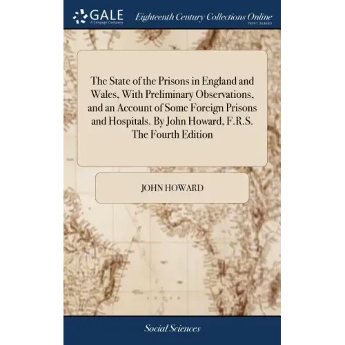The State of the Prisons in England and Wales, With Preliminary Observations, and an Account of Some Foreign Prisons and Hospitals. By John Howard, F.