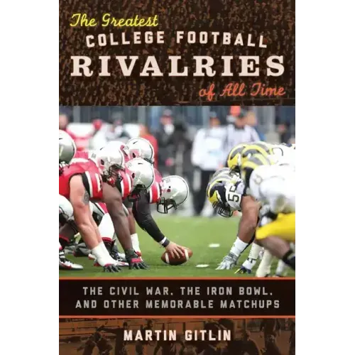 The Greatest College Football Rivalries of All Time: The Civil War, the Iron Bowl, and Other Memorable Matchups