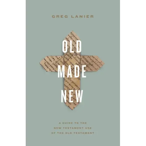 Old Made New: A Guide to the New Testament Use of the Old Testament