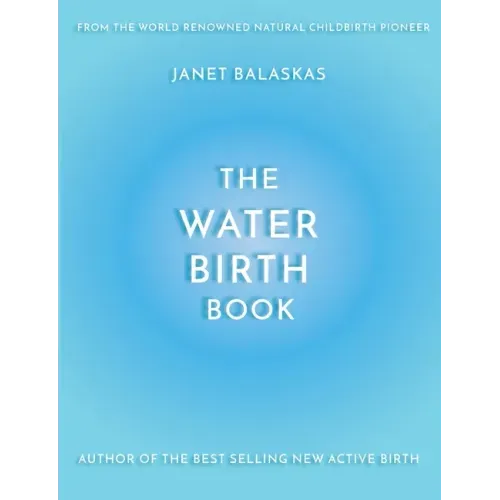 The Water Birth Book: The Ideal Companion to Hypnobirthing and Active Birth