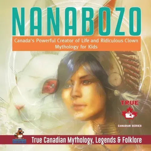 Nanabozo - Canada's Powerful Creator of Life and Ridiculous Clown Mythology for Kids True Canadian Mythology, Legends & Folklore
