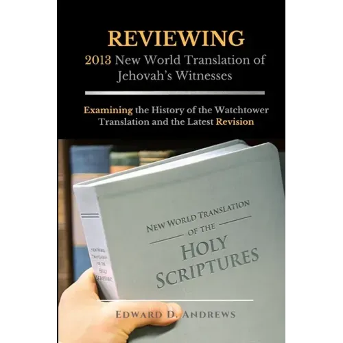 REVIEWING 2013 New World Translation of Jehovah's Witnesses: Examining the History of the Watchtower Translation and the Latest Revision