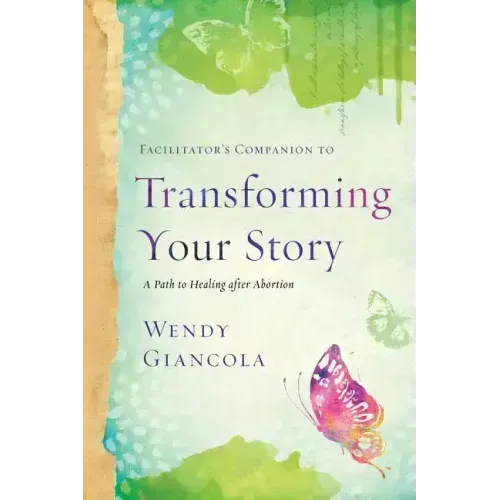 Facilitator's Companion to Transforming Your Story: A Path to Healing After Abortion
