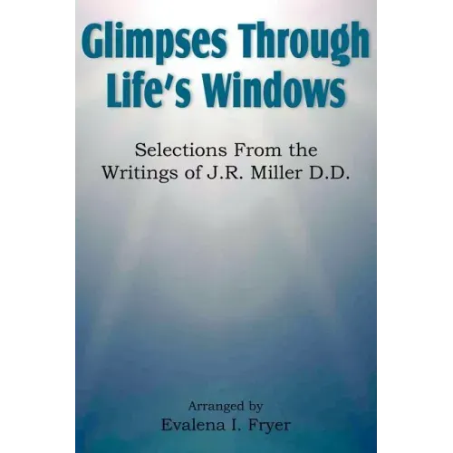 Glimpses Through Life's Windows, Selections from the Writings of J.R. Miller D.D.
