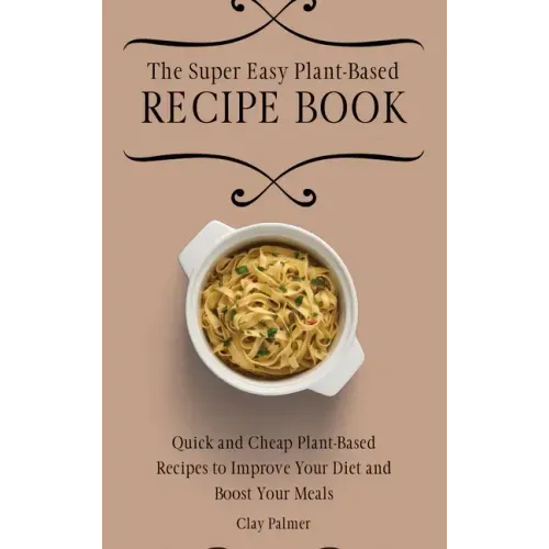 The Super Easy Plant-Based Recipe Book: Quick and Cheap Plant-Based Recipes to Improve Your Diet and Boost Your Meals