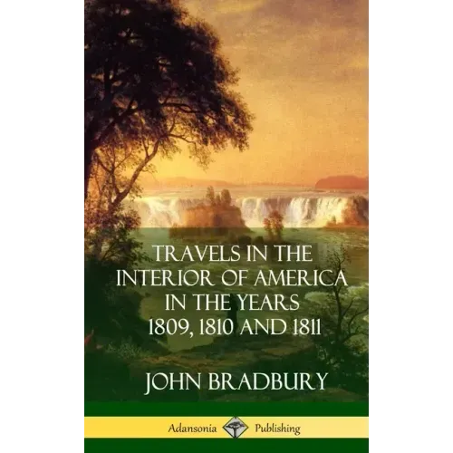 Travels in the Interior of America in the Years 1809, 1810 and 1811 (Hardcover)