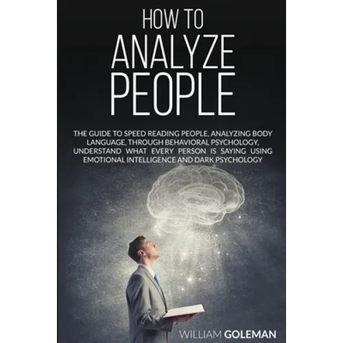 How to Analyze People: The Guide to Speed Reading People, Analyzing Body Language, Through Behavioral Psychology Understand What Every Person