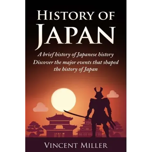 History of Japan: A Brief History of Japanese History - Discover the Major Events That Shaped the History of Japan