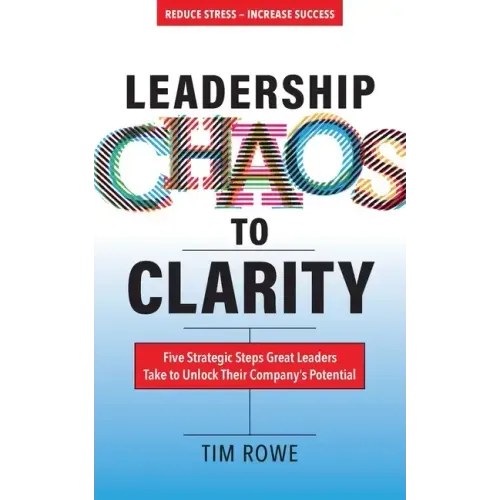 Leadership Chaos to Clarity: Five Strategic Steps Great Leaders Take to Unlock Their Company's Potential