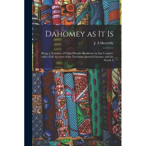 Dahomey as It is: Being a Narrative of Eight Months' Residence in That Country, With a Full Account of the Notorious Annual Customs, and the Social A