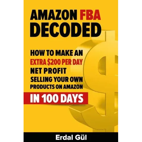 Amazon FBA Decoded: How to Make an Extra $200 per Day Net Profit Selling Your Own Products on Amazon in 100 Days