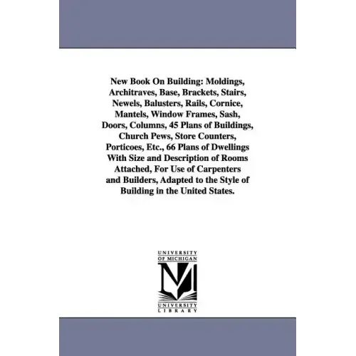 New Book on Building: Moldings, Architraves, Base, Brackets, Stairs, Newels, Balusters, Rails, Cornice, Mantels, Window Frames, Sash, Doors,