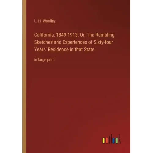 California, 1849-1913; Or, The Rambling Sketches and Experiences of Sixty-four Years' Residence in that State: in large print