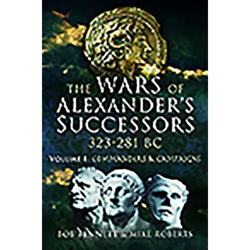The Wars of Alexander's Successors 323 - 281 BC: Volume 1 - Commanders and Campaigns
