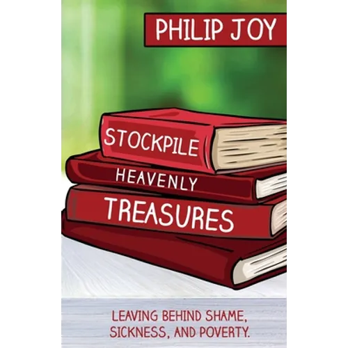 Stockpile Heavenly Treasures: Leaving Behind Shame, Sickness, and Poverty.