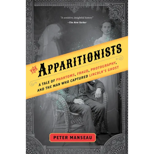 The Apparitionists: A Tale of Phantoms, Fraud, Photography, and the Man Who Captured Lincoln's Ghost