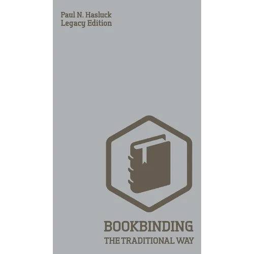 Bookbinding The Traditional Way (Legacy Edition): A Classic Manual Of Methods And Equipment For Book Making, Bindery, And Cover Finishing