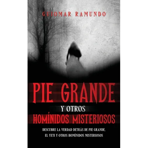 Pie Grande y otros Homínidos Misteriosos: Descubre la Verdad Detrás de Pie Grande, el Yeti y otros Homínidos Misteriosos