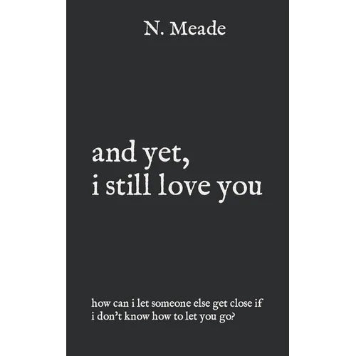 and yet, i still love you: how can I let someone else get close if I don't know how to let you go?