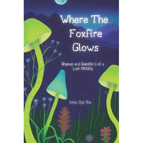 Where The Foxfire Glows: Rhymes and Ramblin's of a Lost Hillbilly