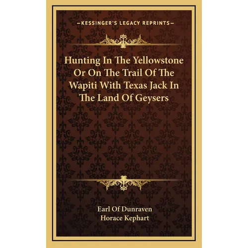 Hunting In The Yellowstone Or On The Trail Of The Wapiti With Texas Jack In The Land Of Geysers