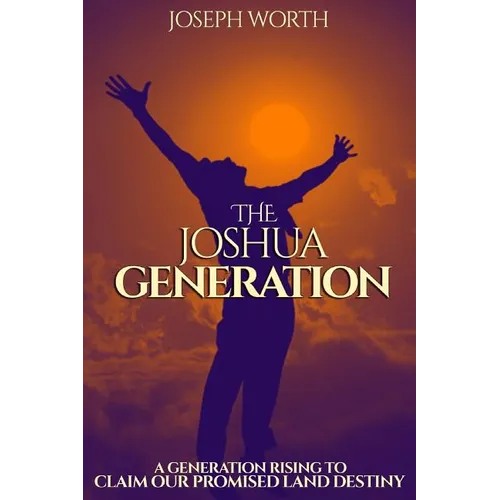 The Joshua Generation: A Generation Rising to Claim Our Promised Land Destiny