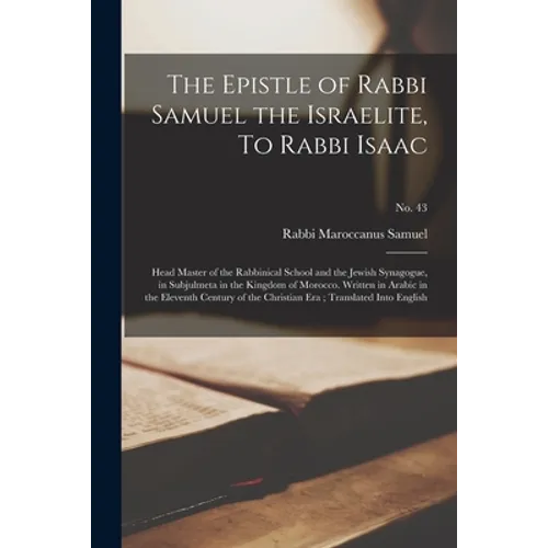 The Epistle of Rabbi Samuel the Israelite, To Rabbi Isaac: Head Master of the Rabbinical School and the Jewish Synagogue, in Subjulmeta in the Kingdom