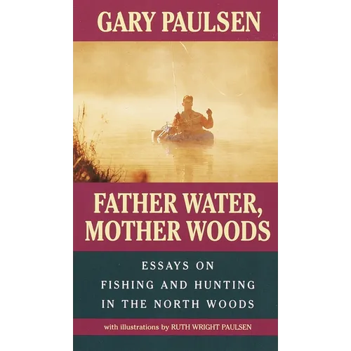 Father Water, Mother Woods: Father Water, Mother Woods: Essays on Fishing and Hunting in the North Woods