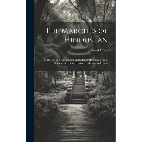 The Marches of Hindustan: The Record of a Journey in Thibet, Trans-Himalayan India, Chinese Turkestan, Russian Turkestan and Persia