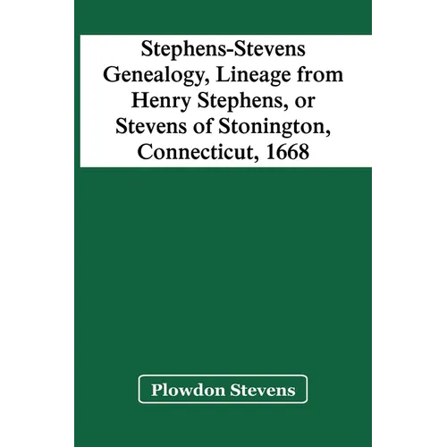 Stephens-Stevens Genealogy, Lineage From Henry Stephens, Or Stevens Of Stonington, Connecticut, 1668
